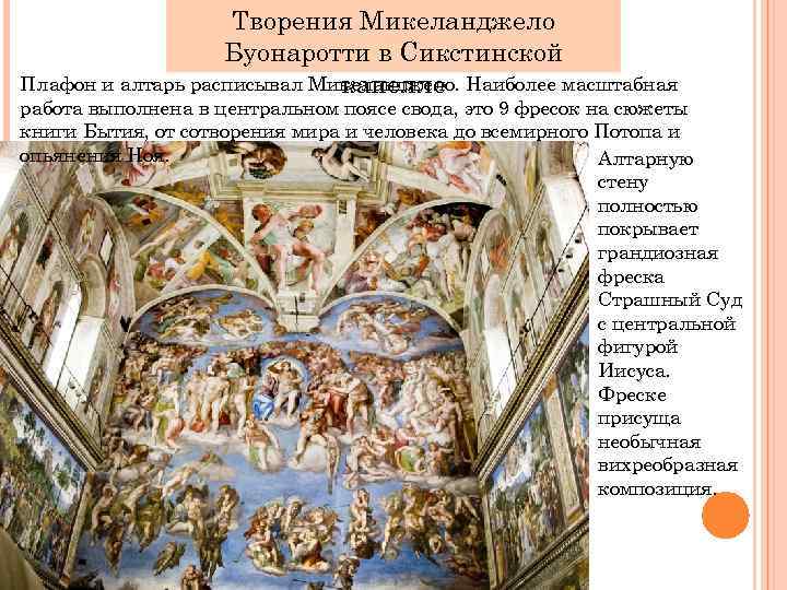 Творения Микеланджело Буонаротти в Сикстинской Плафон и алтарь расписывал Микеланджело. Наиболее масштабная капелле работа