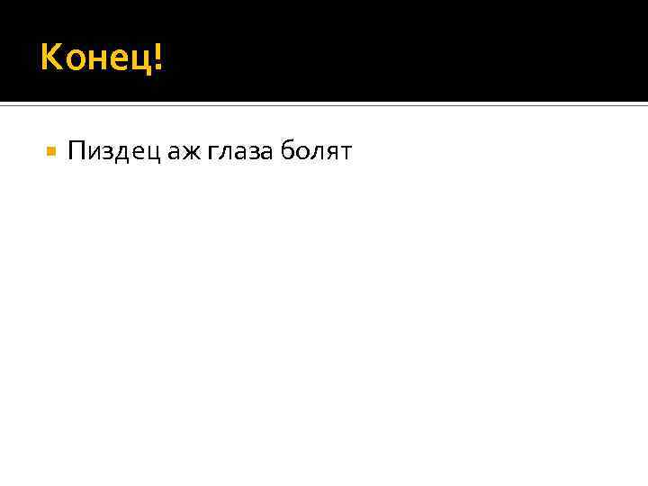 Конец! Пиздец аж глаза болят 