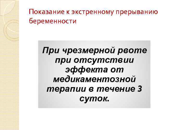 Показание к экстренному прерыванию беременности При чрезмерной рвоте при отсутствии эффекта от медикаментозной терапии