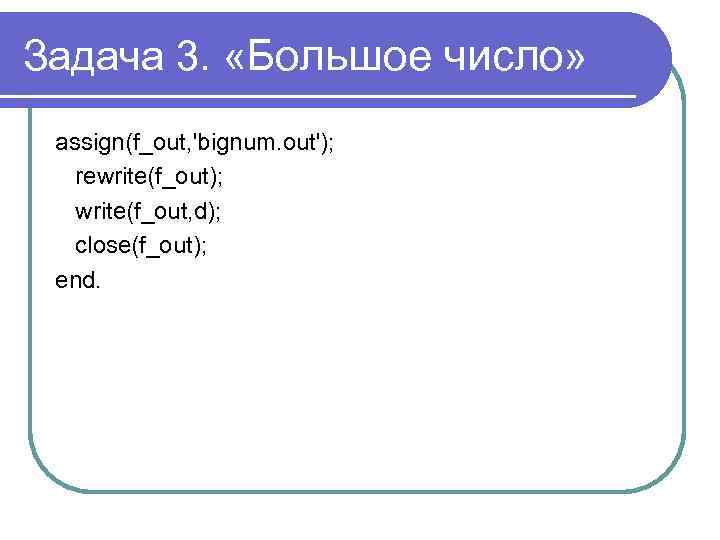 Задача 3. «Большое число» assign(f_out, 'bignum. out'); rewrite(f_out); write(f_out, d); close(f_out); end. 