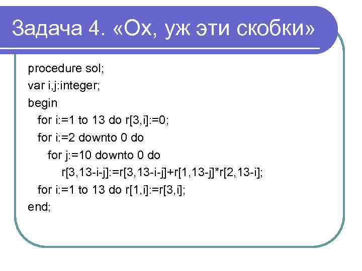 Задача 4. «Ох, уж эти скобки» procedure sol; var i, j: integer; begin for