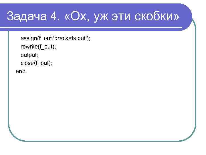 Задача 4. «Ох, уж эти скобки» assign(f_out, 'brackets. out'); rewrite(f_out); output; close(f_out); end. 