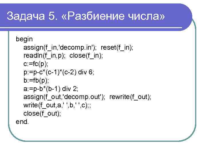 Задача 5. «Разбиение числа» begin assign(f_in, 'decomp. in'); reset(f_in); readln(f_in, p); close(f_in); c: =fc(p);
