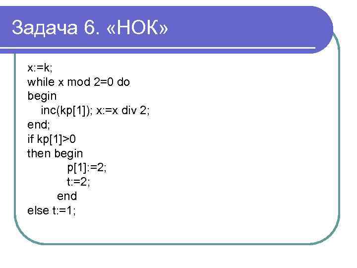 Задача 6. «НОК» x: =k; while x mod 2=0 do begin inc(kp[1]); x: =x