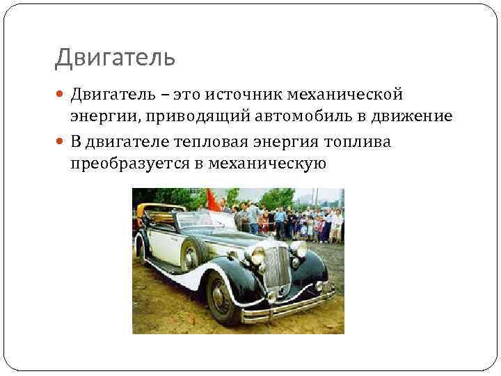 Двигатель – это источник механической энергии, приводящий автомобиль в движение В двигателе тепловая энергия