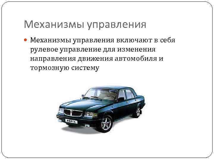 Механизмы управления включают в себя рулевое управление для изменения направления движения автомобиля и тормозную