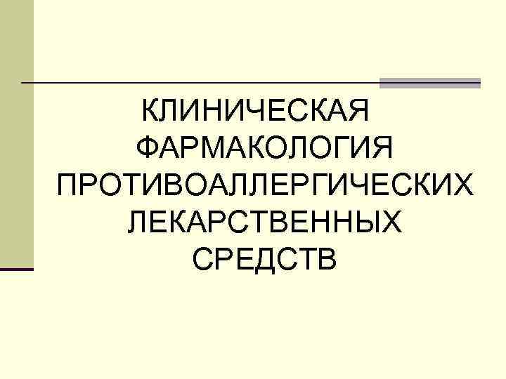 КЛИНИЧЕСКАЯ ФАРМАКОЛОГИЯ ПРОТИВОАЛЛЕРГИЧЕСКИХ ЛЕКАРСТВЕННЫХ СРЕДСТВ 