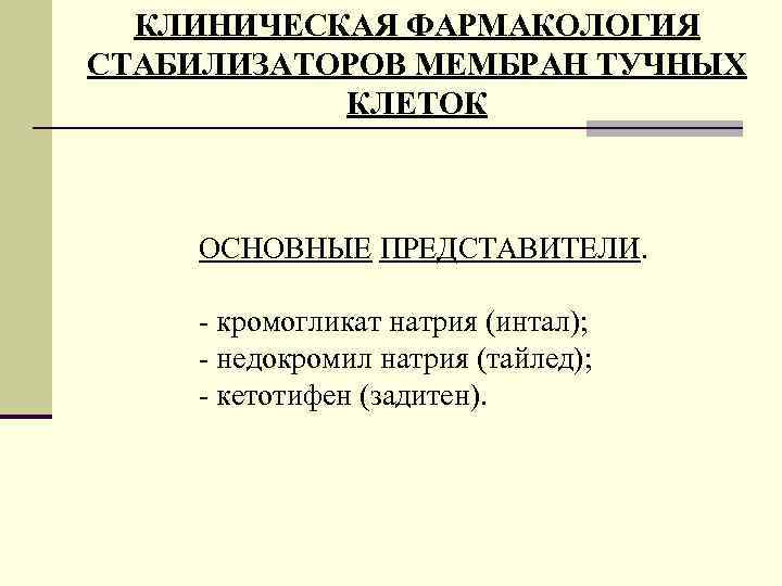 КЛИНИЧЕСКАЯ ФАРМАКОЛОГИЯ СТАБИЛИЗАТОРОВ МЕМБРАН ТУЧНЫХ КЛЕТОК ОСНОВНЫЕ ПРЕДСТАВИТЕЛИ. - кромогликат натрия (интал); - недокромил