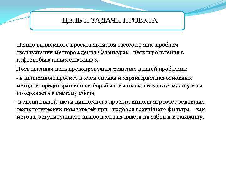 ЦЕЛЬ И ЗАДАЧИ ПРОЕКТА Целью дипломного проекта является рассматрение проблем эксплуатации месторождения Сазанкурак –пескопроявления