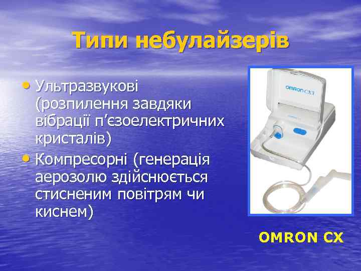 Типи небулайзерів • Ультразвукові (розпилення завдяки вібрації п’єзоелектричних кристалів) • Компресорні (генерація аерозолю здійснюється