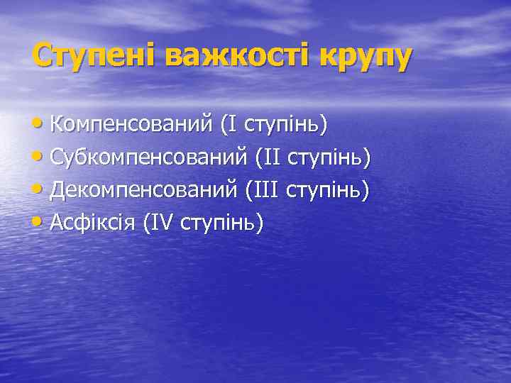 Ступені важкості крупу • Компенсований (І ступінь) • Субкомпенсований (ІІ ступінь) • Декомпенсований (ІІІ