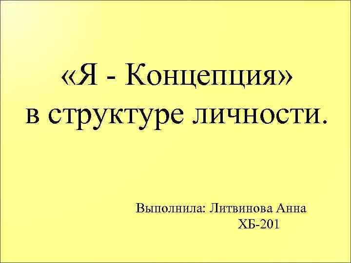  «Я - Концепция» в структуре личности. Выполнила: Литвинова Анна ХБ-201 