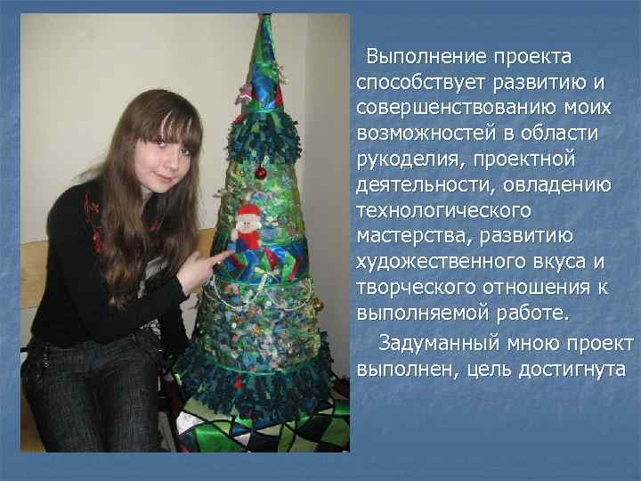 Выполнение проекта способствует развитию и совершенствованию моих возможностей в области рукоделия, проектной деятельности, овладению