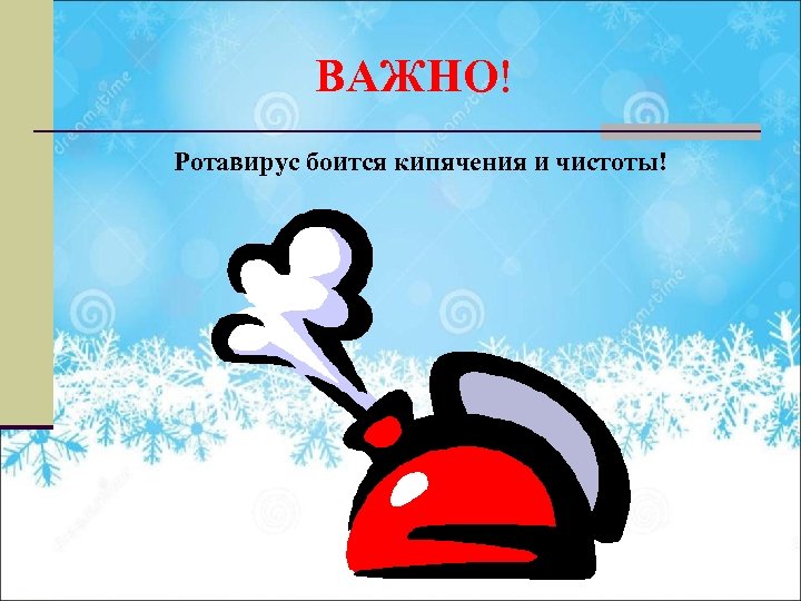 ВАЖНО! Ротавирус боится кипячения и чистоты! 