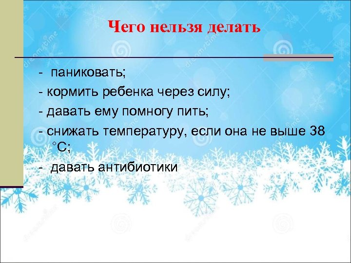 Чего нельзя делать - паниковать; - кормить ребенка через силу; - давать ему помногу