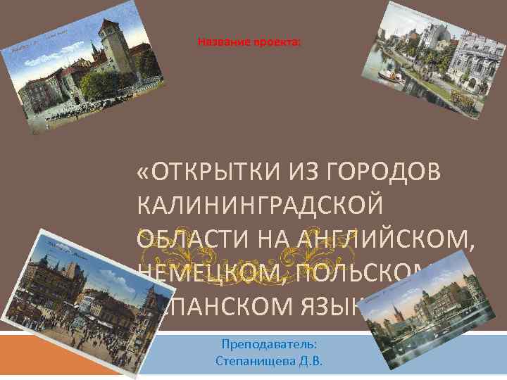 Название проекта: «ОТКРЫТКИ ИЗ ГОРОДОВ КАЛИНИНГРАДСКОЙ ОБЛАСТИ НА АНГЛИЙСКОМ, НЕМЕЦКОМ, ПОЛЬСКОМ И ИСПАНСКОМ ЯЗЫКАХ»