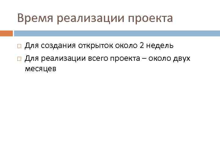 Время реализации проекта Для создания открыток около 2 недель Для реализации всего проекта –