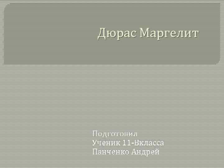 Дюрас Маргелит Подготовил Ученик 11 -Вкласса Панченко Андрей 