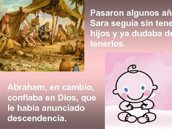 Pasaron algunos año Sara seguía sin tene hijos y ya dudaba de tenerlos. Abraham,