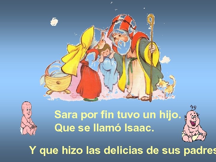Sara por fin tuvo un hijo. Que se llamó Isaac. Y que hizo las