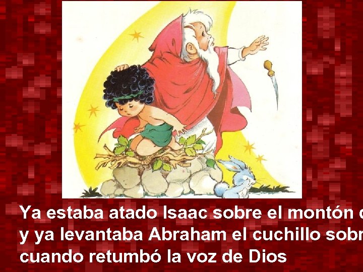 Ya estaba atado Isaac sobre el montón d y ya levantaba Abraham el cuchillo