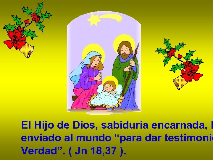 El Hijo de Dios, sabiduría encarnada, h enviado al mundo “para dar testimonio Verdad”.