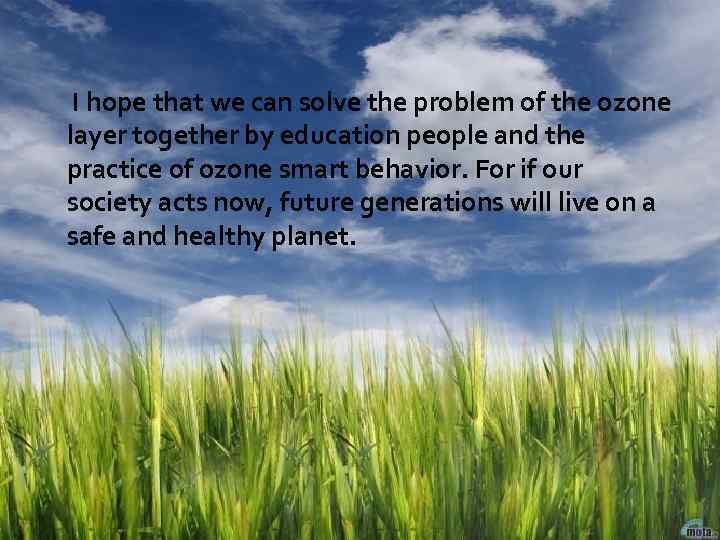 I hope that we can solve the problem of the ozone layer together by