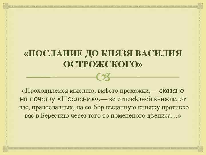  «ПОСЛАНИЕ ДО КНЯЗЯ ВАСИЛИЯ ОСТРОЖСКОГО» «Проходилемся мыслию, вмѣсто прохажки, — сказано на початку