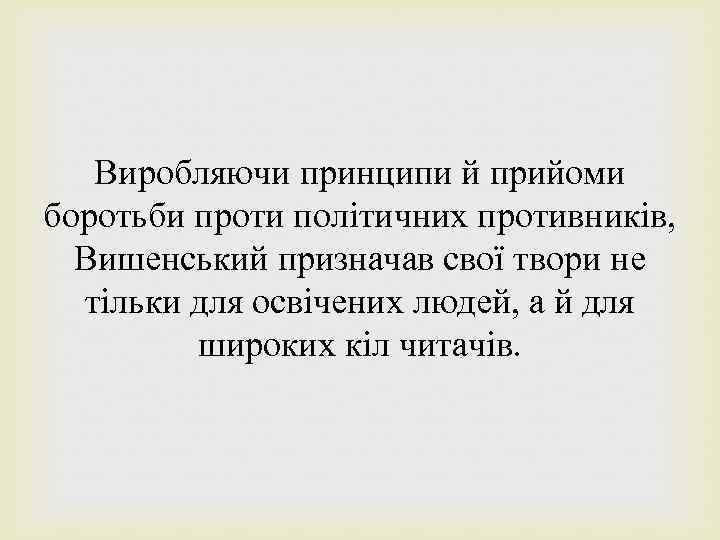 Виробляючи принципи й прийоми боротьби проти політичних противників, Вишенський призначав свої твори не тільки