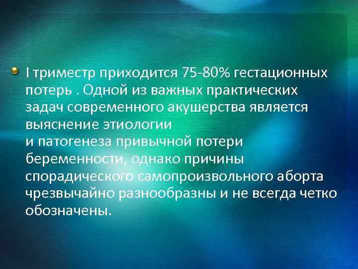 I триместр приходится 75 -80% гестационных потерь. Одной из важных практических задач современного акушерства