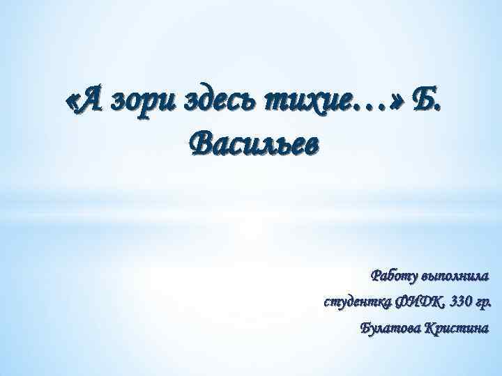  «А зори здесь тихие…» Б. Васильев Работу выполнила студентка ФИДК, 330 гр. Булатова