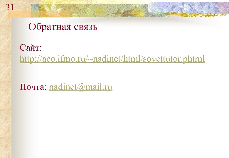 31 Обратная связь Сайт: http: //aco. ifmo. ru/~nadinet/html/sovettutor. phtml Почта: nadinet@mail. ru 