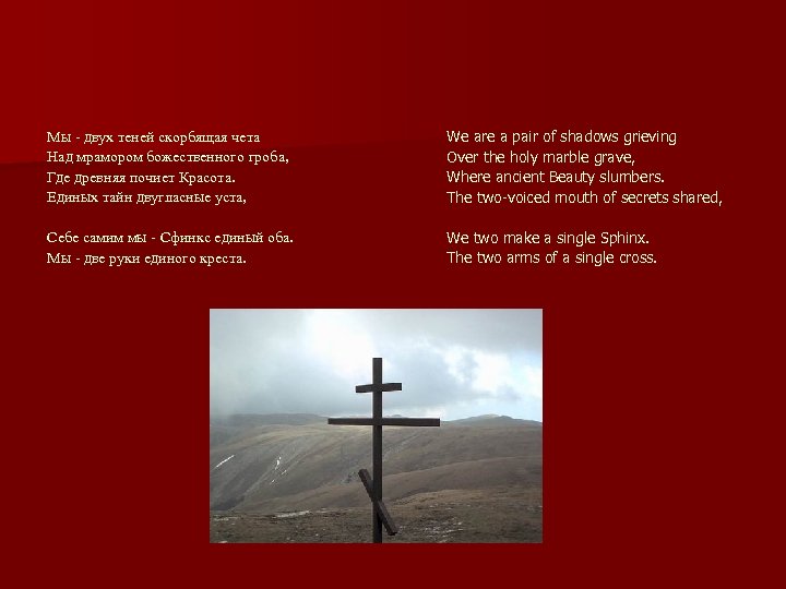 Мы - двух теней скорбящая чета Над мрамором божественного гроба, Где древняя почиет Красота.