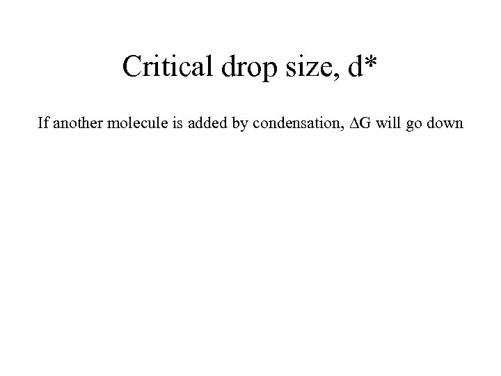 Critical drop size, d* If another molecule is added by condensation, DG will go