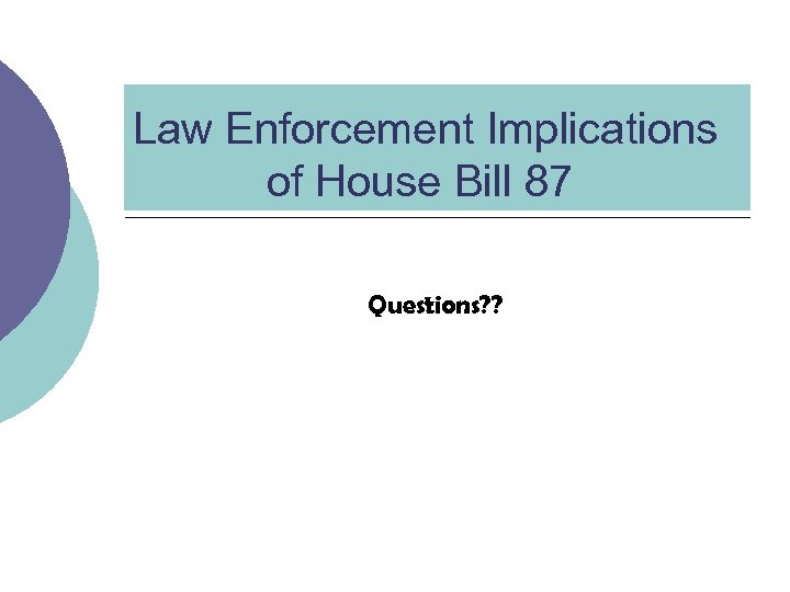 Law Enforcement Implications of House Bill 87 Questions? ? 