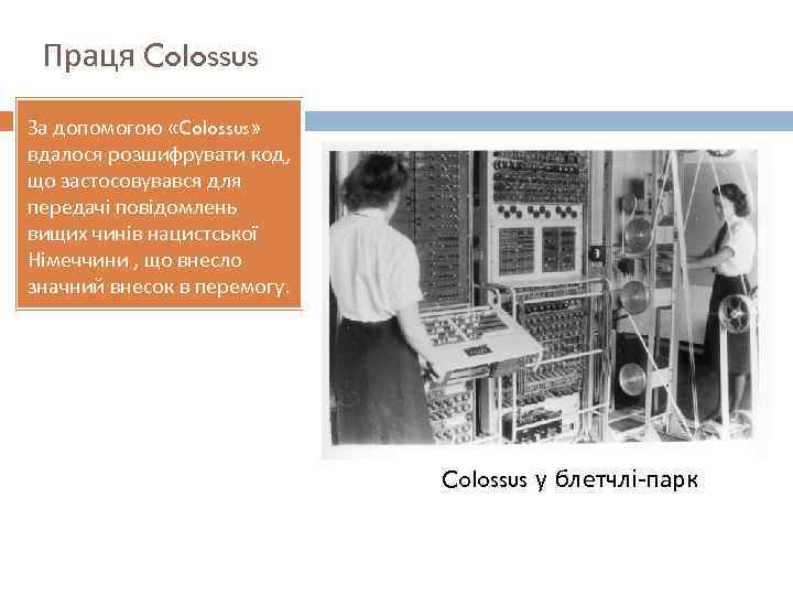 Праця Colossus За допомогою «Colossus» вдалося розшифрувати код, що застосовувався для передачі повідомлень вищих