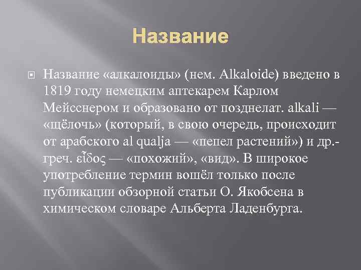 Название «алкалоиды» (нем. Alkaloide) введено в 1819 году немецким аптекарем Карлом Мейсснером и образовано