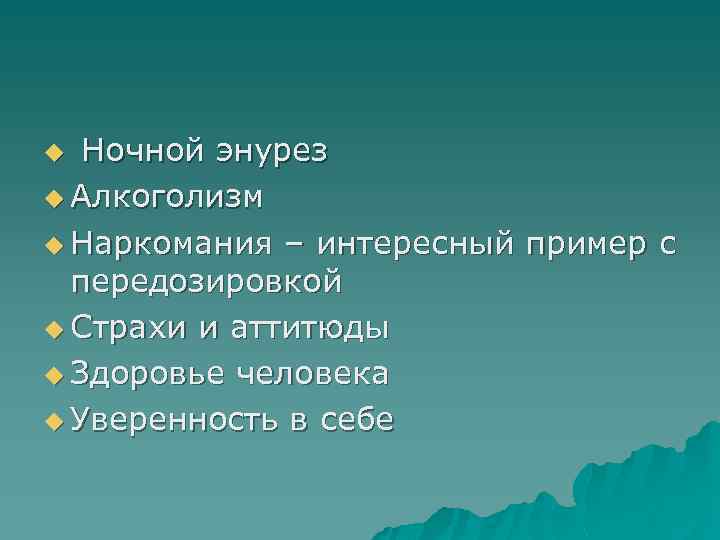 Ночной энурез u Алкоголизм u Наркомания – интересный пример с передозировкой u Страхи и