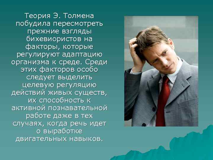 Теория Э. Толмена побудила пересмотреть прежние взгляды бихевиористов на факторы, которые регулируют адаптацию организма