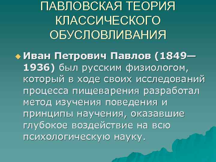 ПАВЛОВСКАЯ ТЕОРИЯ КЛАССИЧЕСКОГО ОБУСЛОВЛИВАНИЯ u Иван Петрович Павлов (1849— 1936) был русским физиологом, который