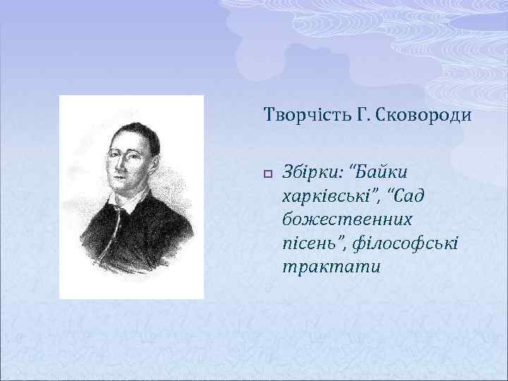 Творчість Г. Сковороди p Збірки: “Байки харківські”, “Сад божественних пісень”, філософські трактати 