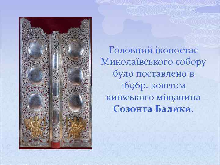 Головний іконостас Миколаївського собору було поставлено в 1696 р. коштом київського міщанина Созонта Балики.