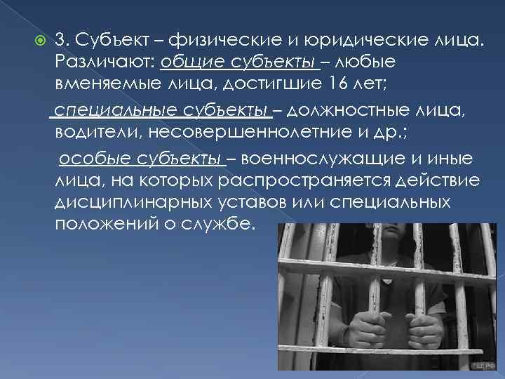  3. Субъект – физические и юридические лица. Различают: общие субъекты – любые вменяемые