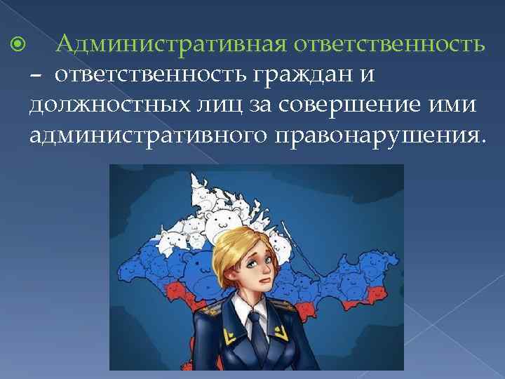  Административная ответственность – ответственность граждан и должностных лиц за совершение ими административного правонарушения.