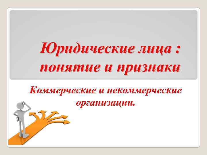 Юридические лица : понятие и признаки Коммерческие и некоммерческие организации. 