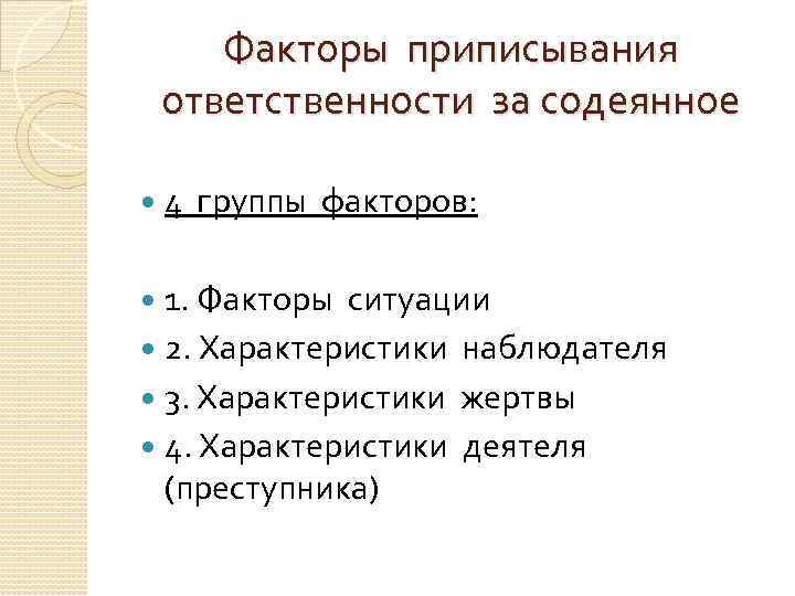 Факторы приписывания ответственности за содеянное 4 группы факторов: 1. Факторы ситуации 2. Характеристики наблюдателя