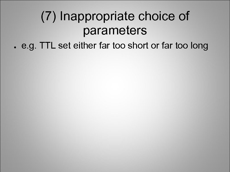 (7) Inappropriate choice of parameters ● e. g. TTL set either far too short