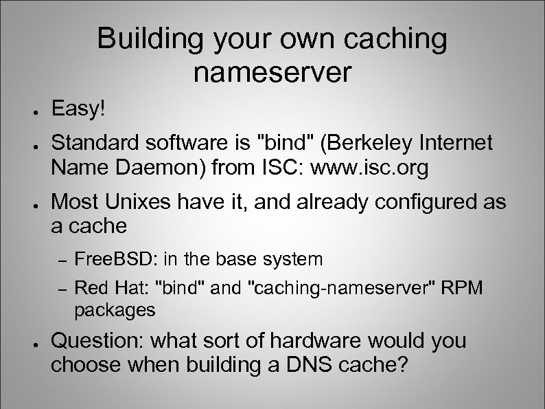 Building your own caching nameserver ● ● ● Easy! Standard software is 
