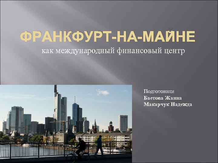 ФРАНКФУРТ-НА-МАЙНЕ как международный финансовый центр Подготовили Баетова Жанна Макарчук Надежда 