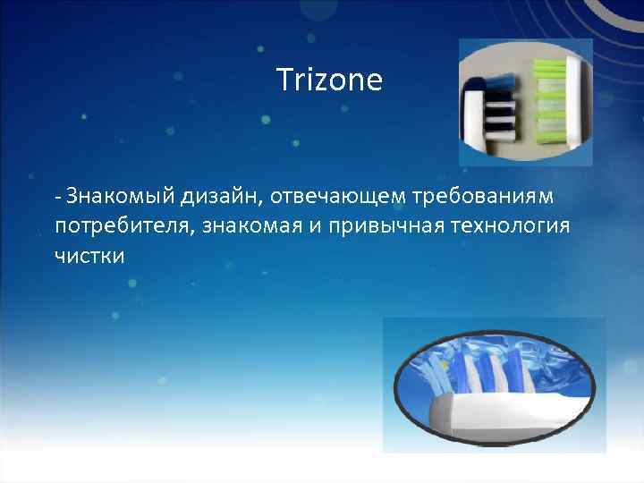 Trizone - Знакомый дизайн, отвечающем требованиям потребителя, знакомая и привычная технология чистки 